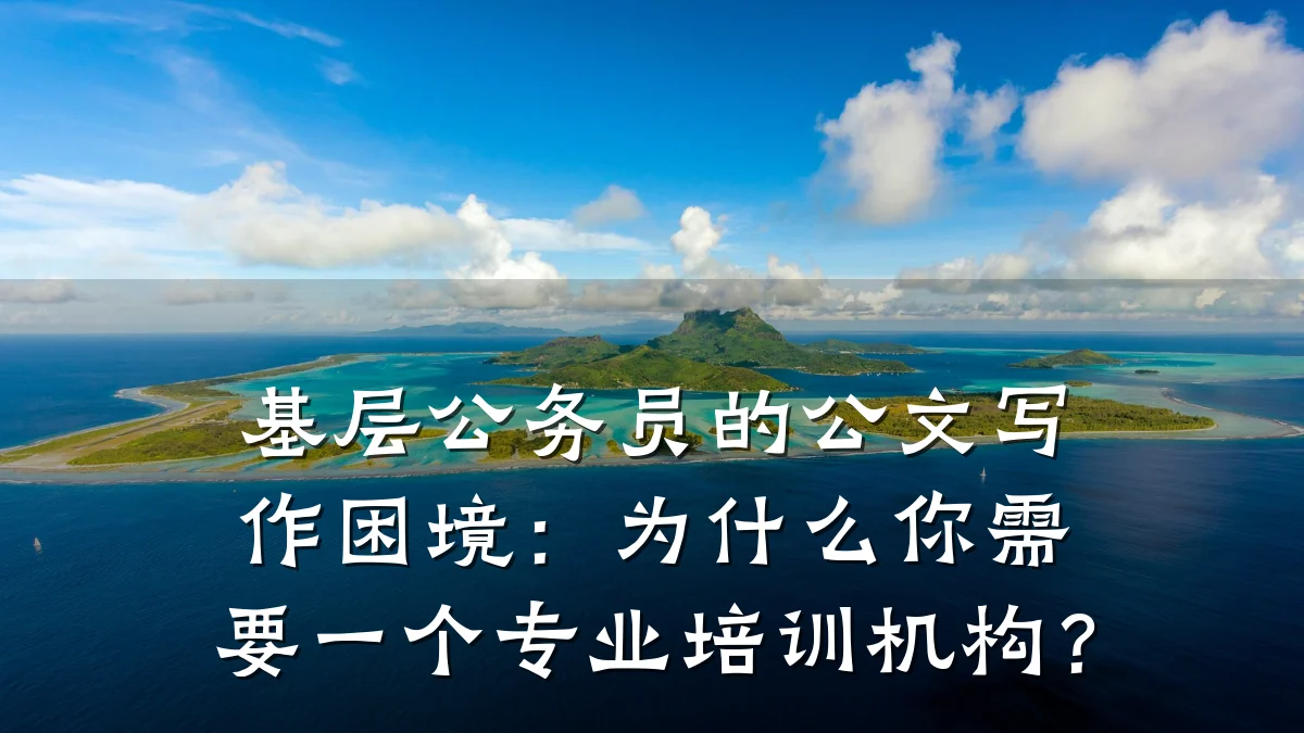 基层公务员的公文写作困境:为什么你需要一个专业培训机构?