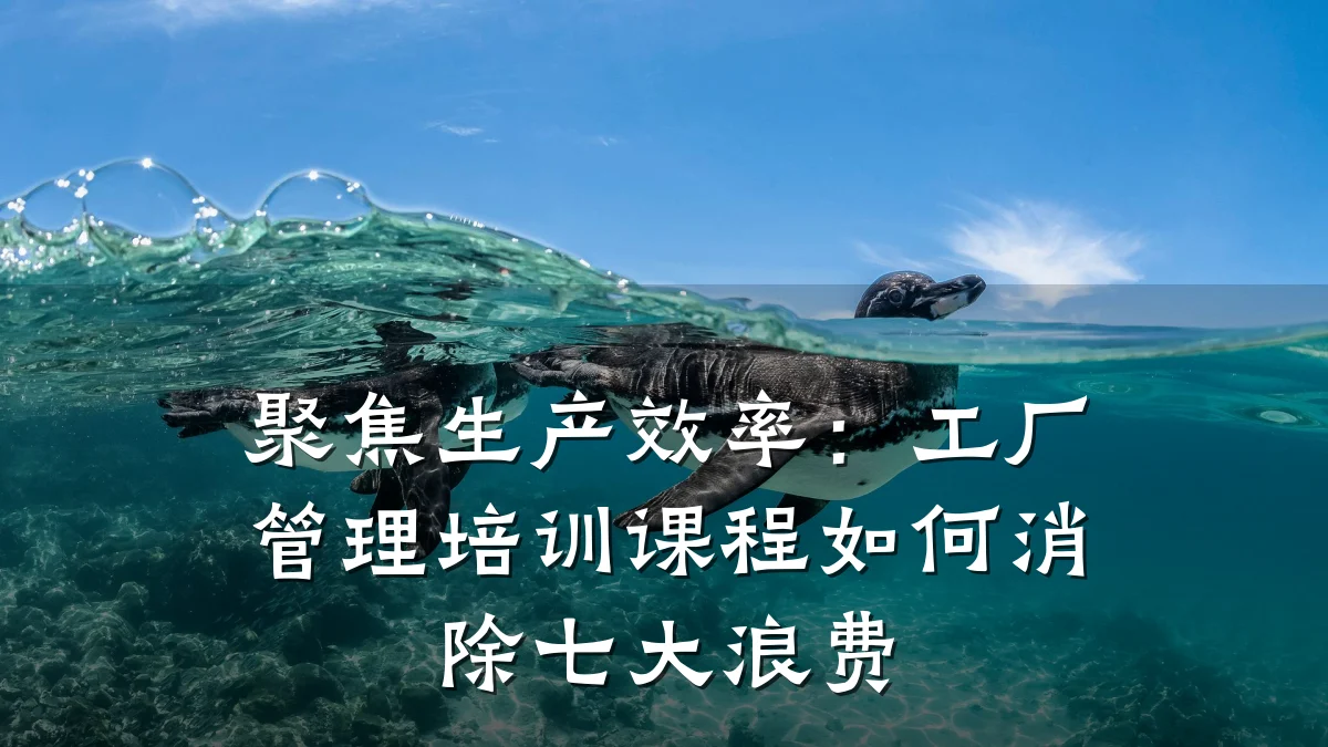 聚焦生产效率:工厂管理培训课程如何消除七大浪费