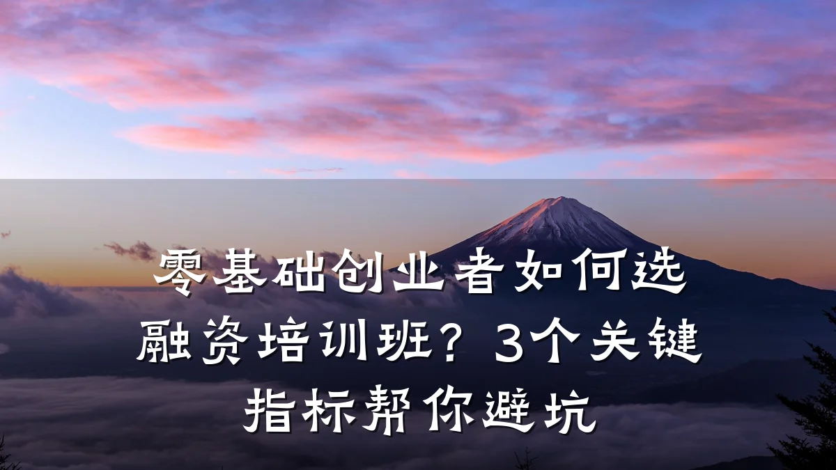 零基础创业者如何选融资培训班?3个关键指标帮你避坑
