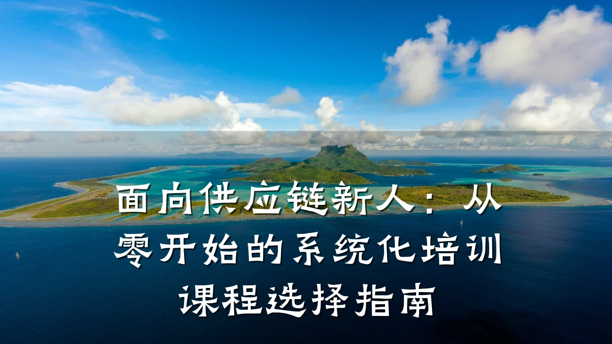 面向供应链新人:从零开始的系统化培训课程选择指南