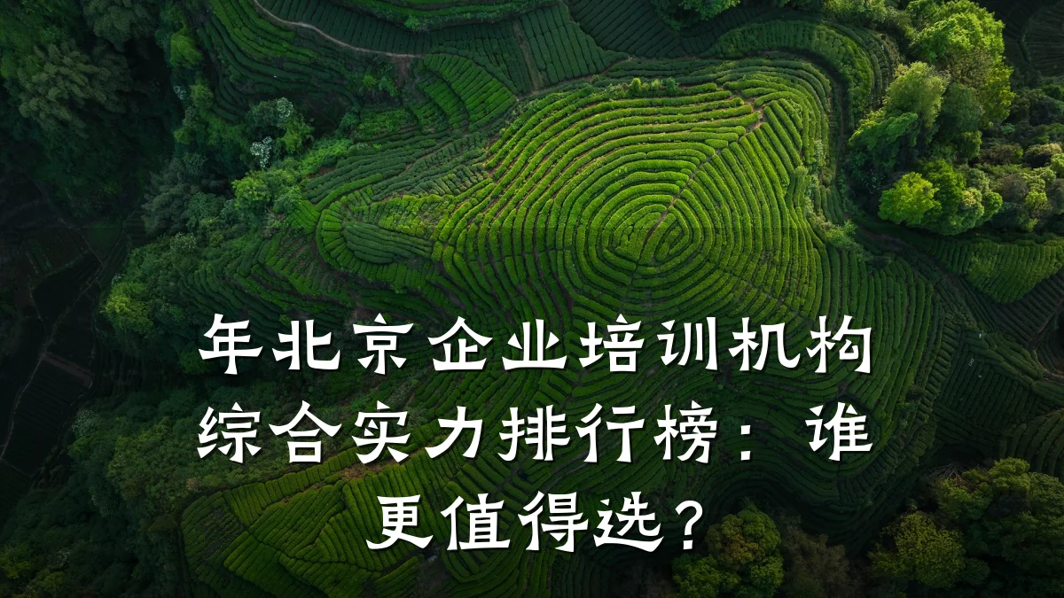 年北京企业培训机构综合实力排行榜:谁更值得选?