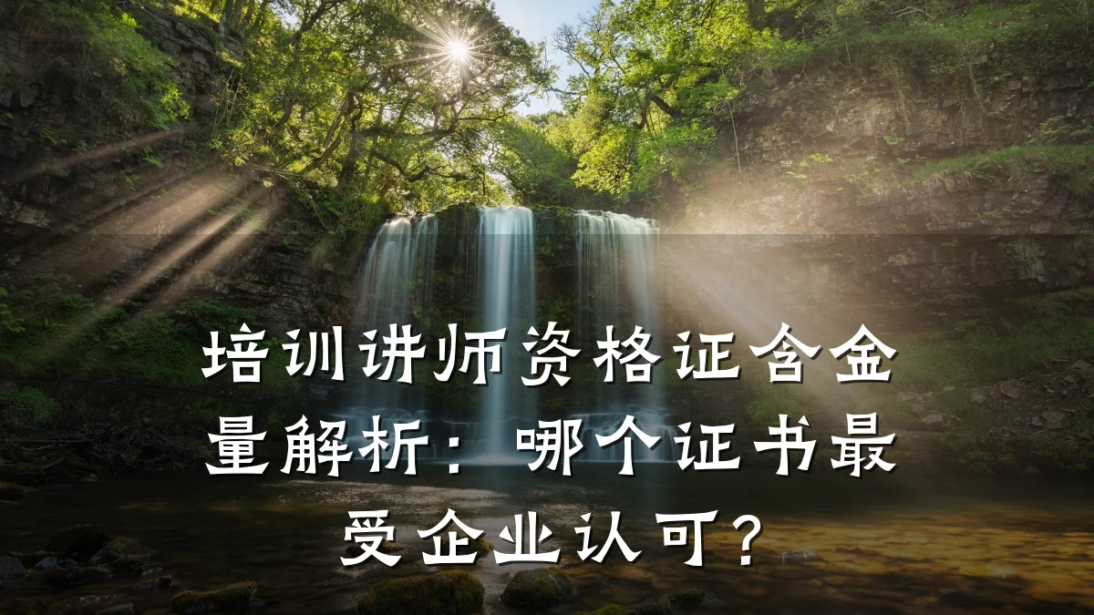 培训讲师资格证含金量解析:哪个证书最受企业认可?