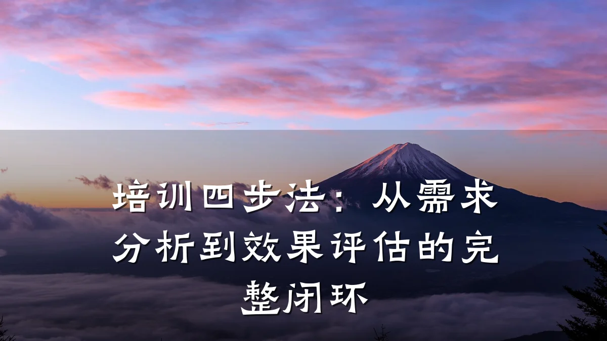 培训四步法:从需求分析到效果评估的完整闭环