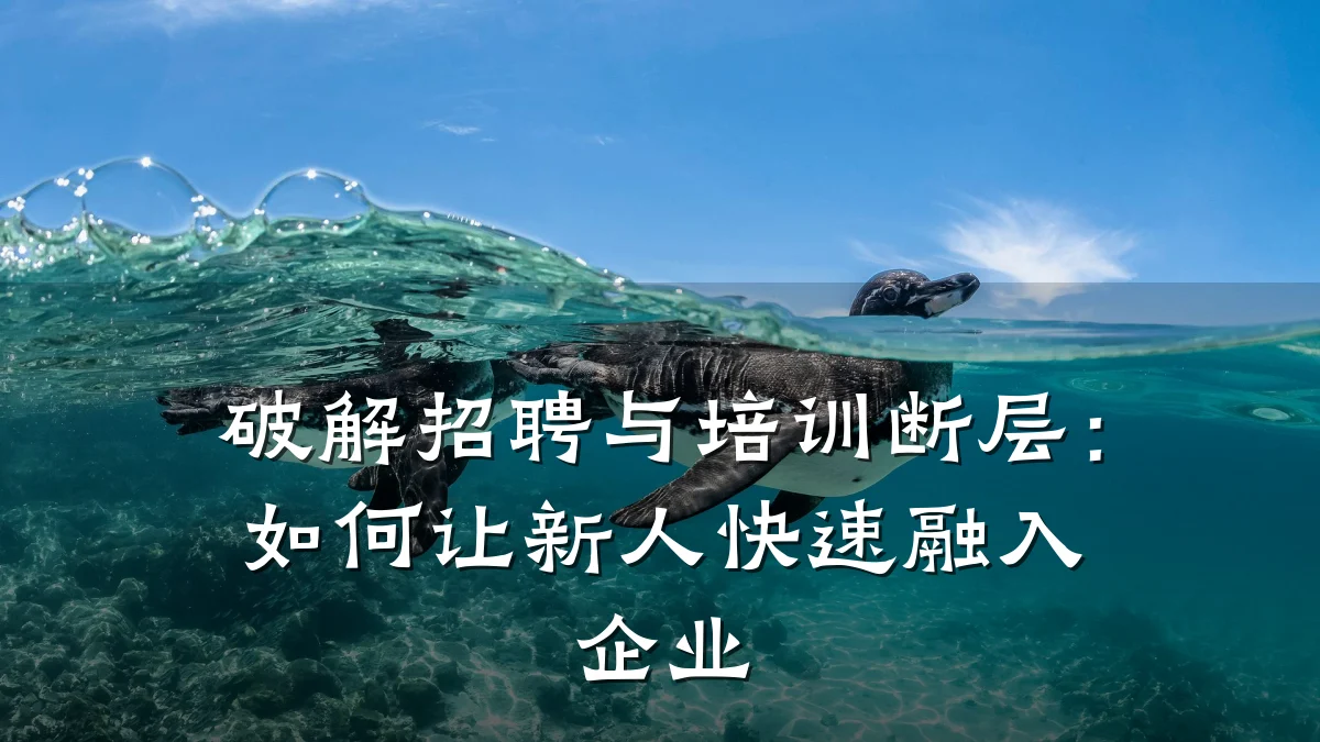破解招聘与培训断层:如何让新人快速融入企业