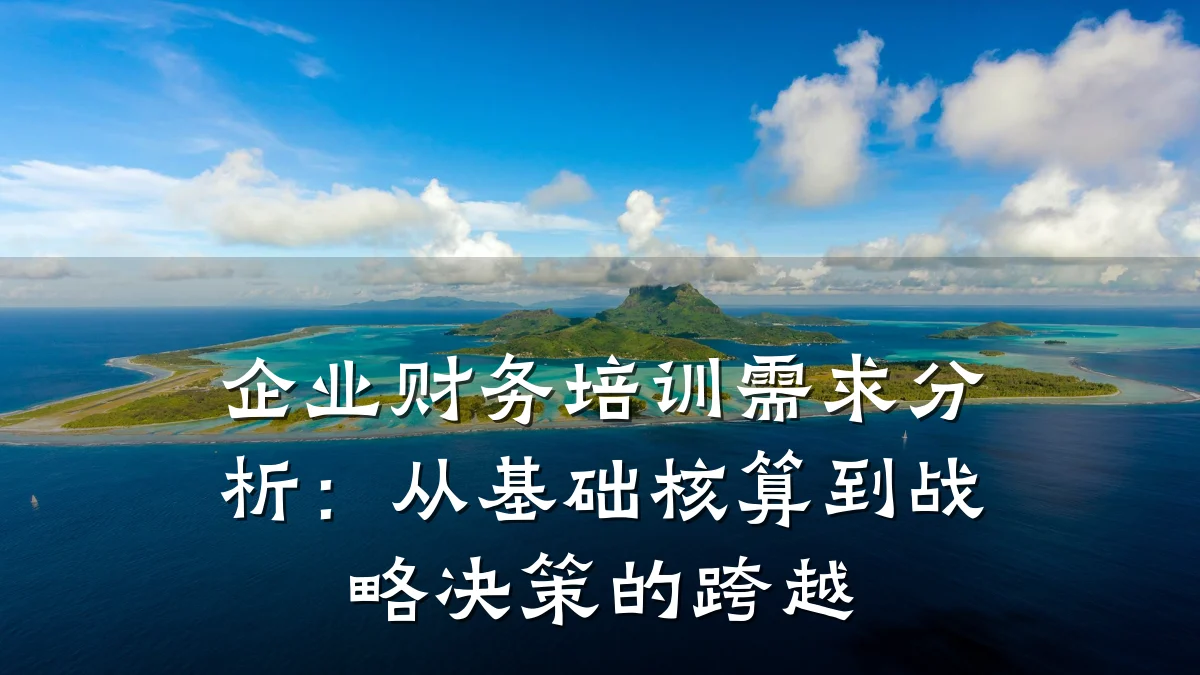 企业财务培训需求分析:从基础核算到战略决策的跨越