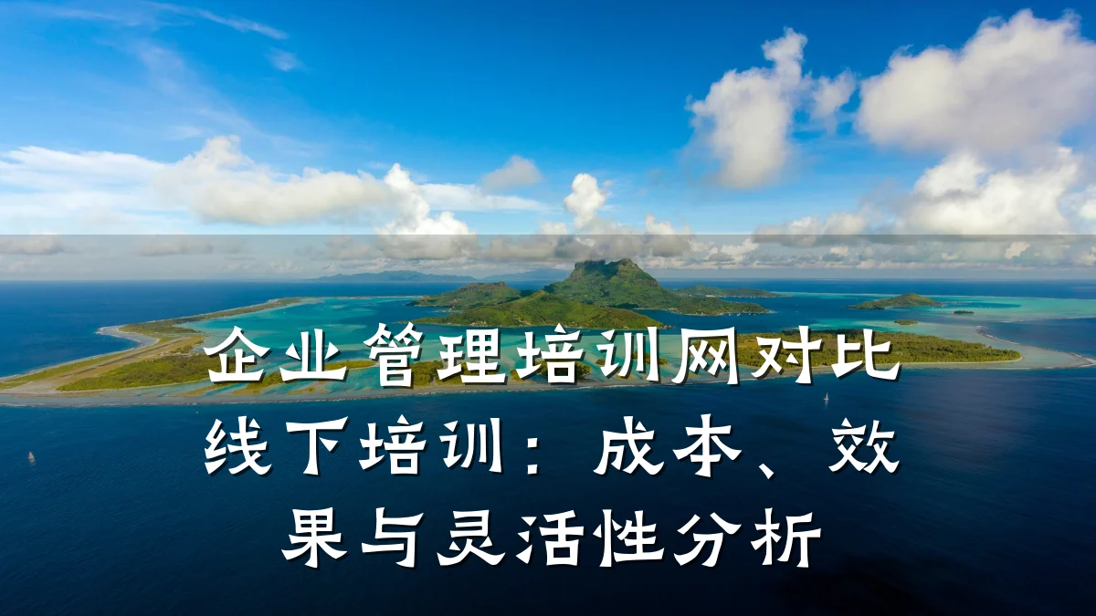 企业管理培训网对比线下培训:成本、效果与灵活性分析