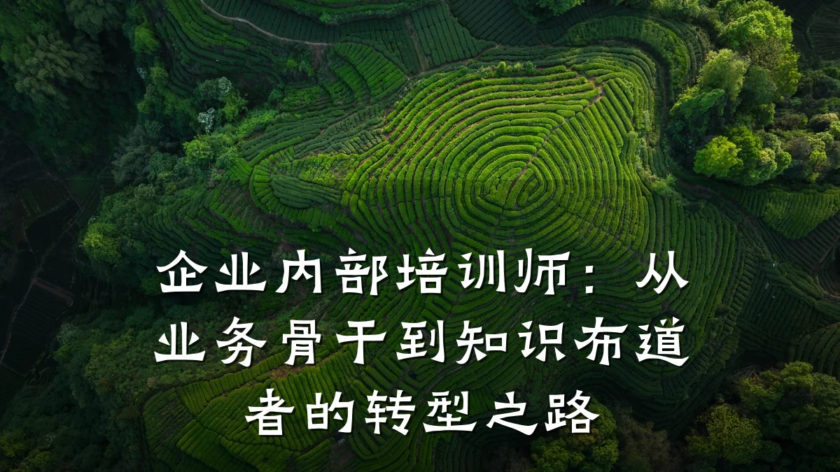 企业内部培训师:从业务骨干到知识布道者的转型之路