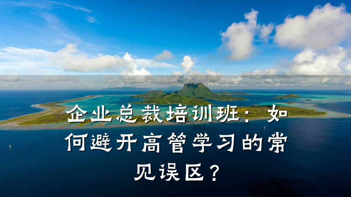 企业总裁培训班:如何避开高管学习的常见误区?