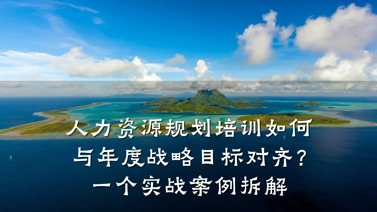 人力资源规划培训如何与年度战略目标对齐?一个实战案例拆解