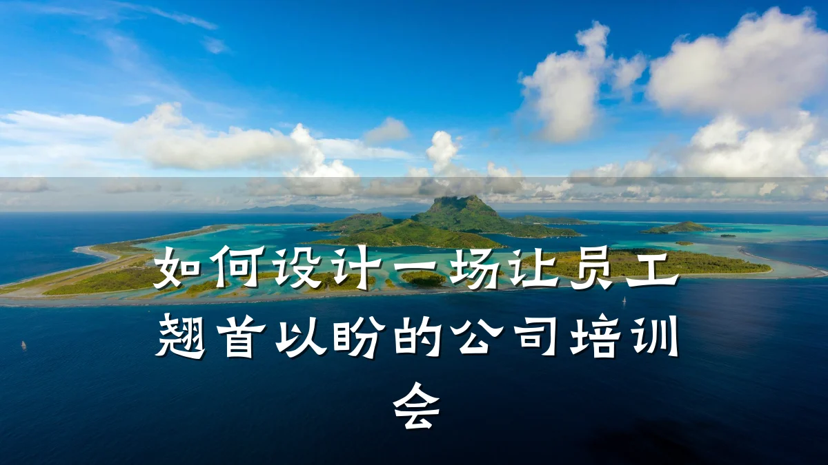 如何设计一场让员工翘首以盼的公司培训会