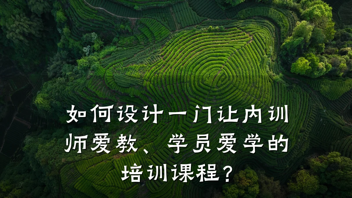 如何设计一门让内训师爱教、学员爱学的培训课程?