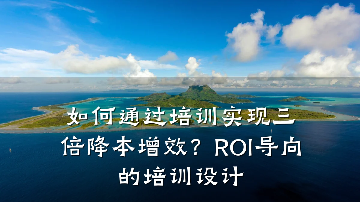如何通过培训实现三倍降本增效?ROI导向的培训设计