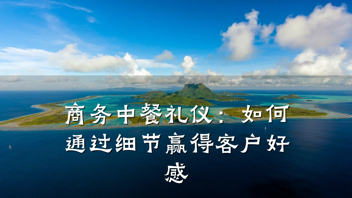 商务中餐礼仪:如何通过细节赢得客户好感