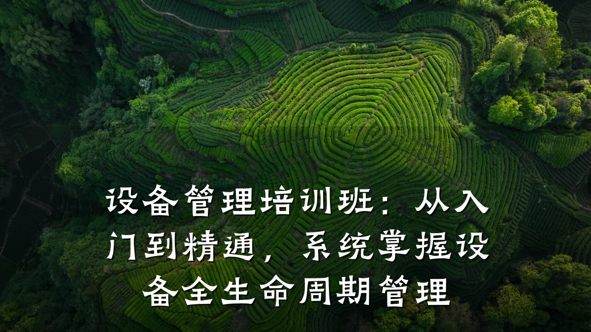 设备管理培训班:从入门到精通,系统掌握设备全生命周期管理