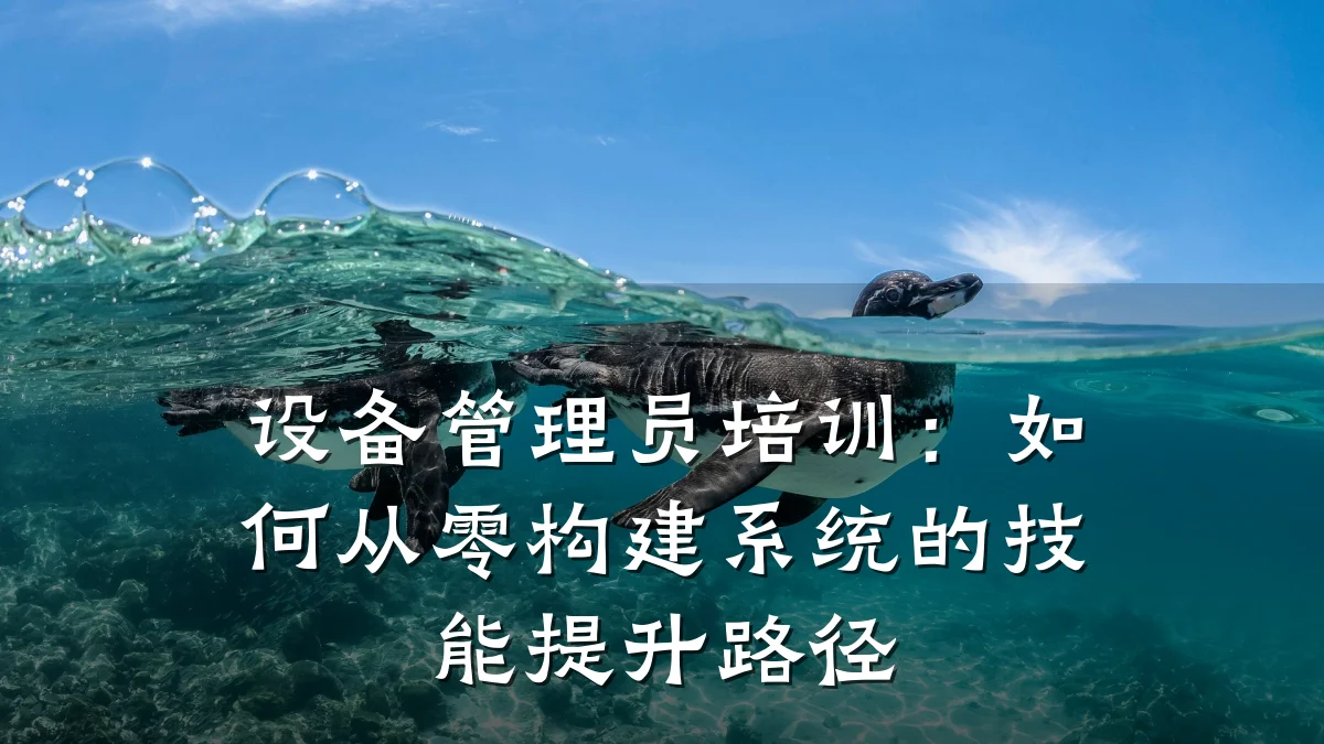 设备管理员培训:如何从零构建系统的技能提升路径