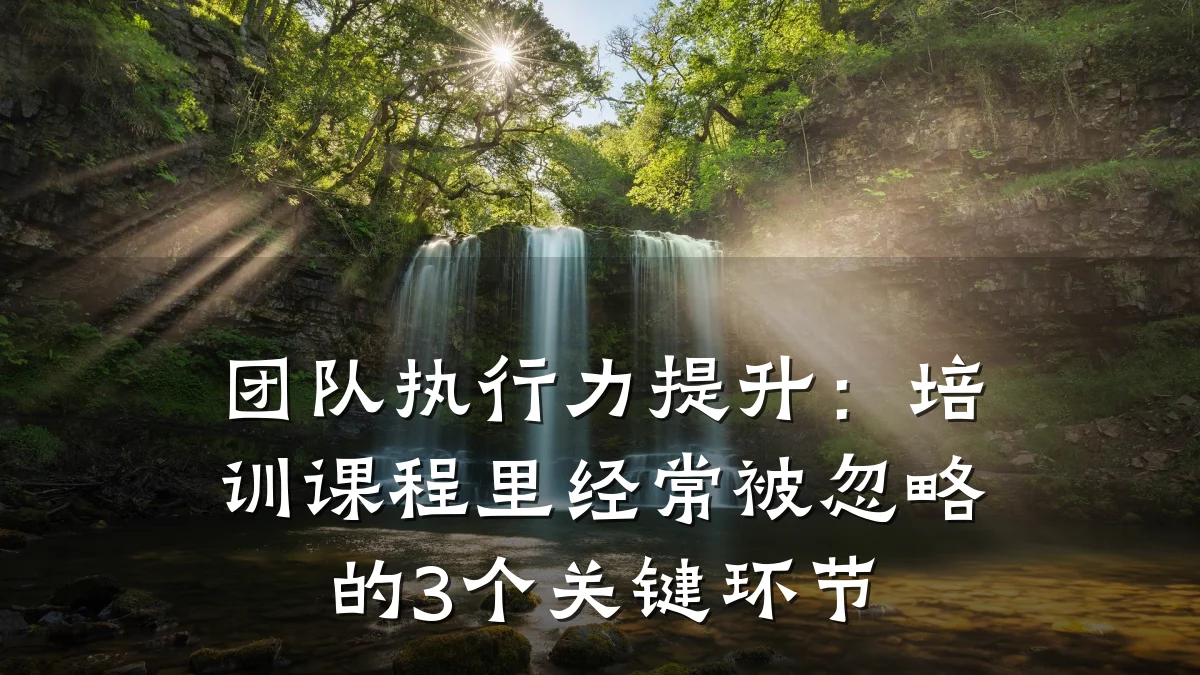 团队执行力提升:培训课程里经常被忽略的3个关键环节