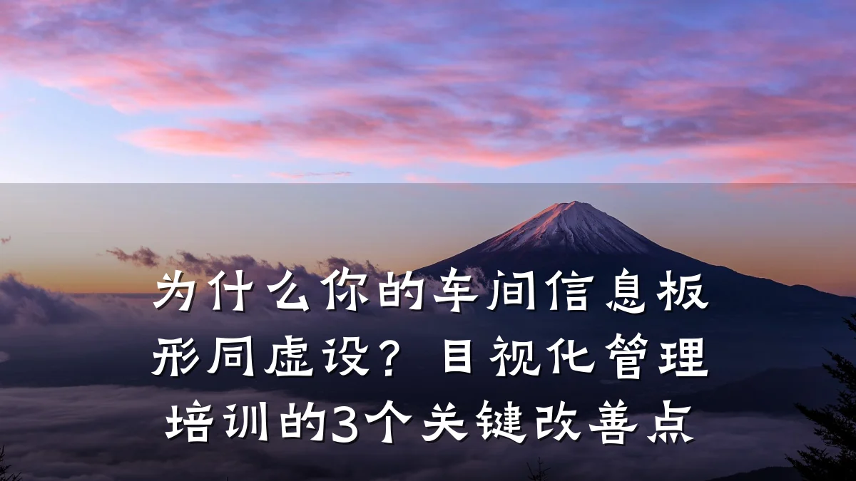 为什么你的车间信息板形同虚设?目视化管理培训的3个关键改善点