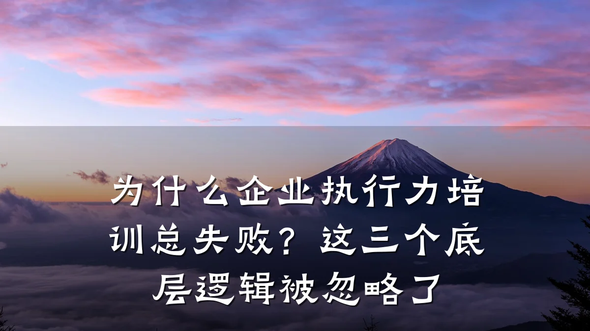 为什么企业执行力培训总失败?这三个底层逻辑被忽略了