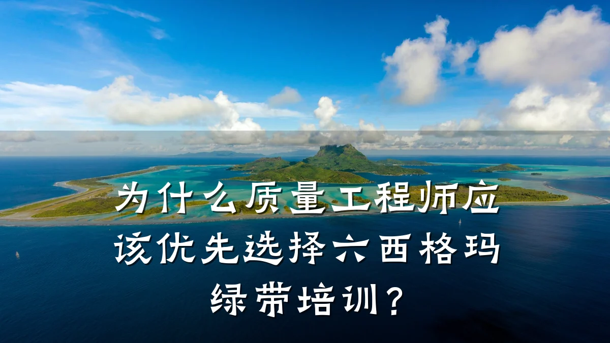 为什么质量工程师应该优先选择六西格玛绿带培训?