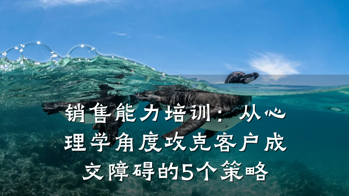 销售能力培训:从心理学角度攻克客户成交障碍的5个策略