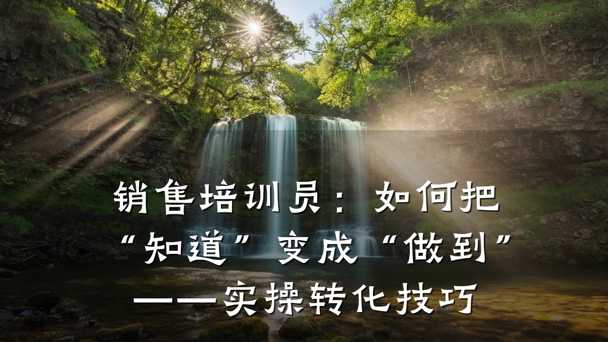 销售培训员:如何把“知道”变成“做到”——实操转化技巧