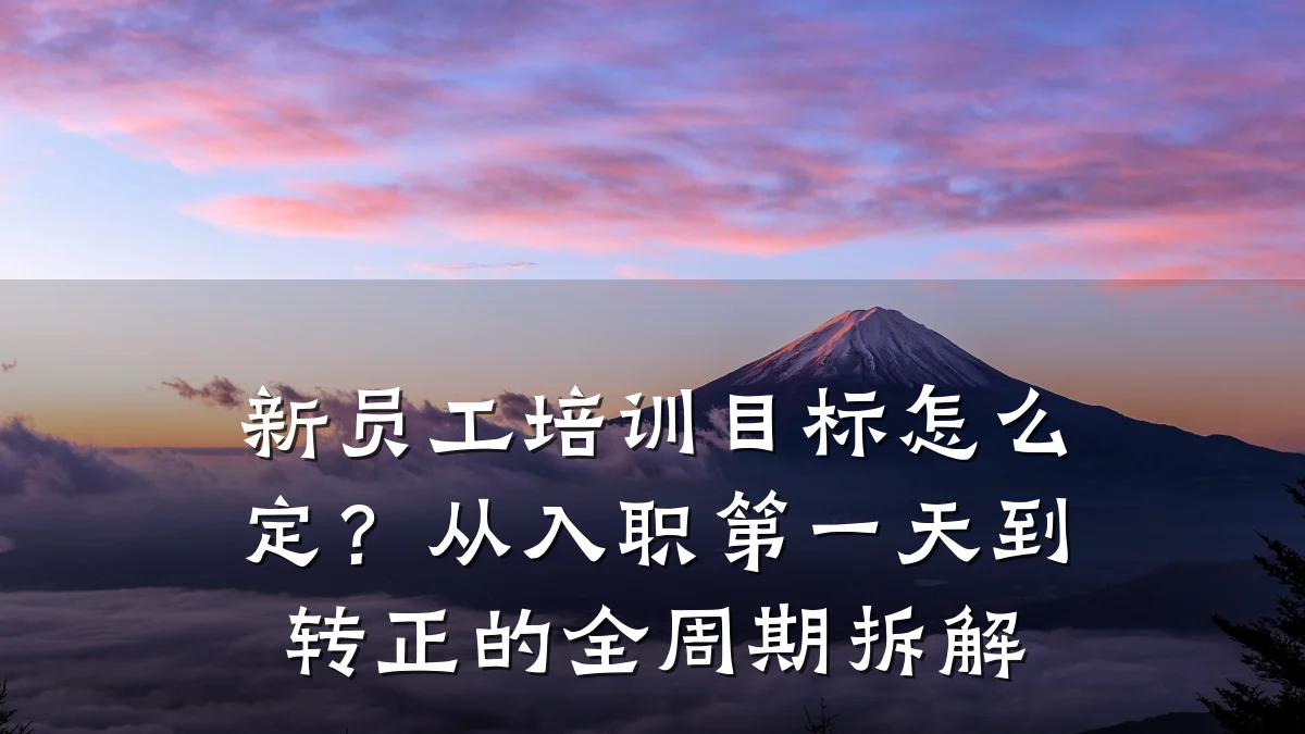 新员工培训目标怎么定?从入职第一天到转正的全周期拆解