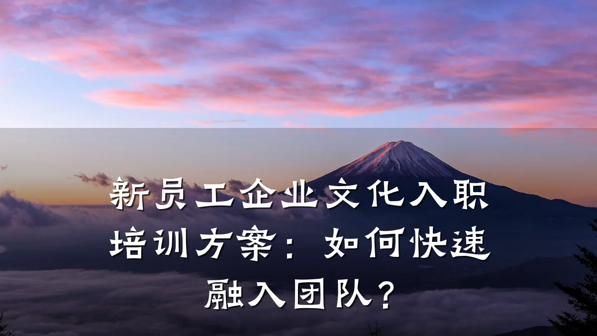 新员工企业文化入职培训方案:如何快速融入团队?