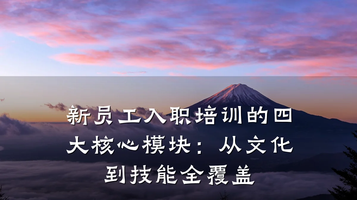 新员工入职培训的四大核心模块:从文化到技能全覆盖