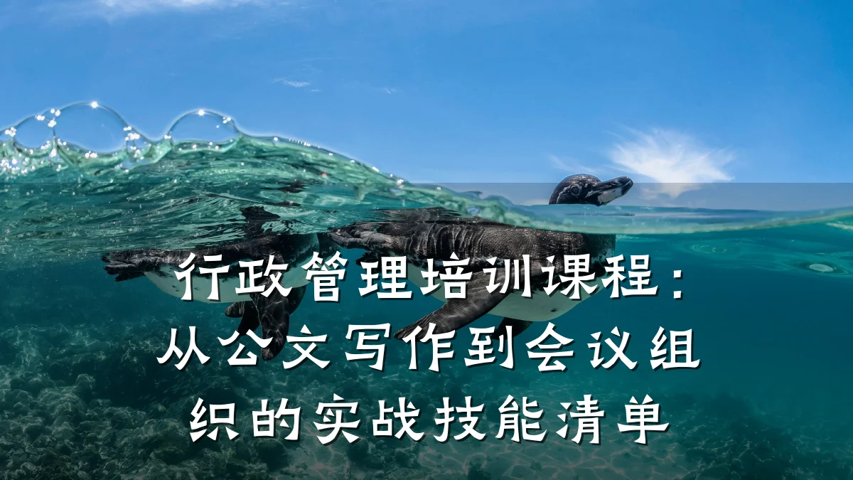 行政管理培训课程:从公文写作到会议组织的实战技能清单