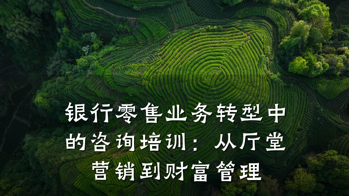 银行零售业务转型中的咨询培训:从厅堂营销到财富管理