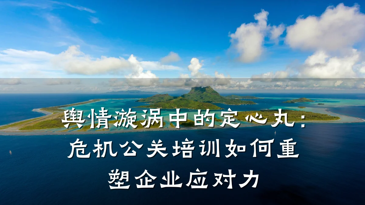 舆情漩涡中的定心丸:危机公关培训如何重塑企业应对力