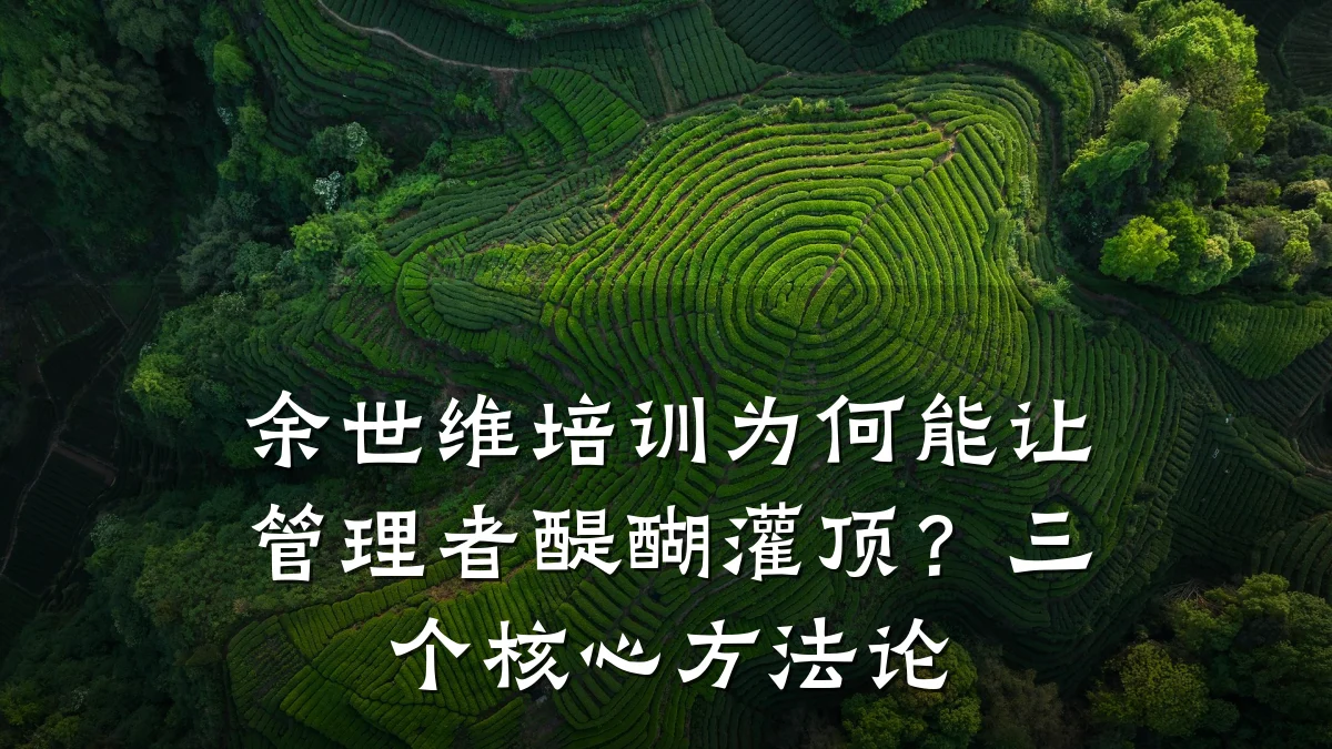 余世维培训为何能让管理者醍醐灌顶?三个核心方法论