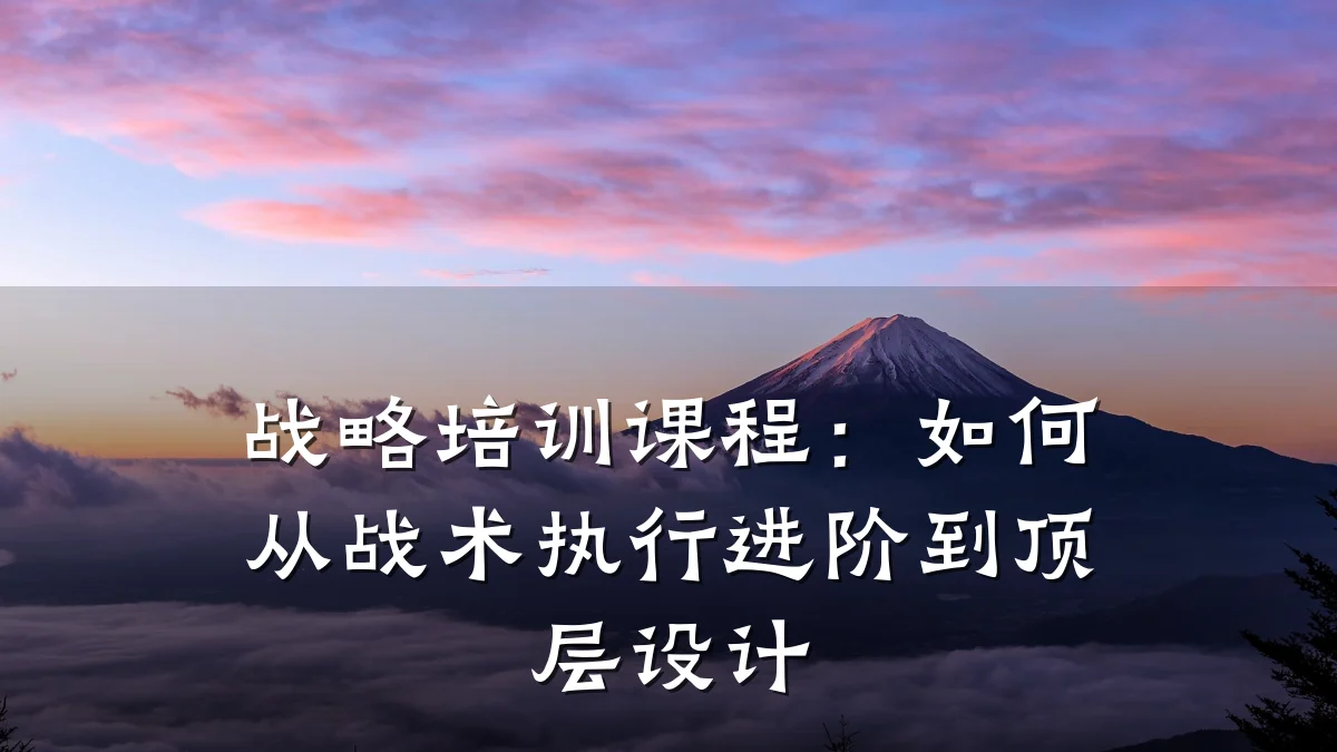 战略培训课程：如何从战术执行进阶到顶层设计