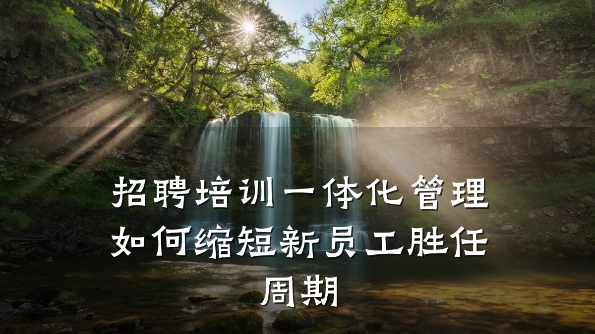 招聘培训一体化管理如何缩短新员工胜任周期