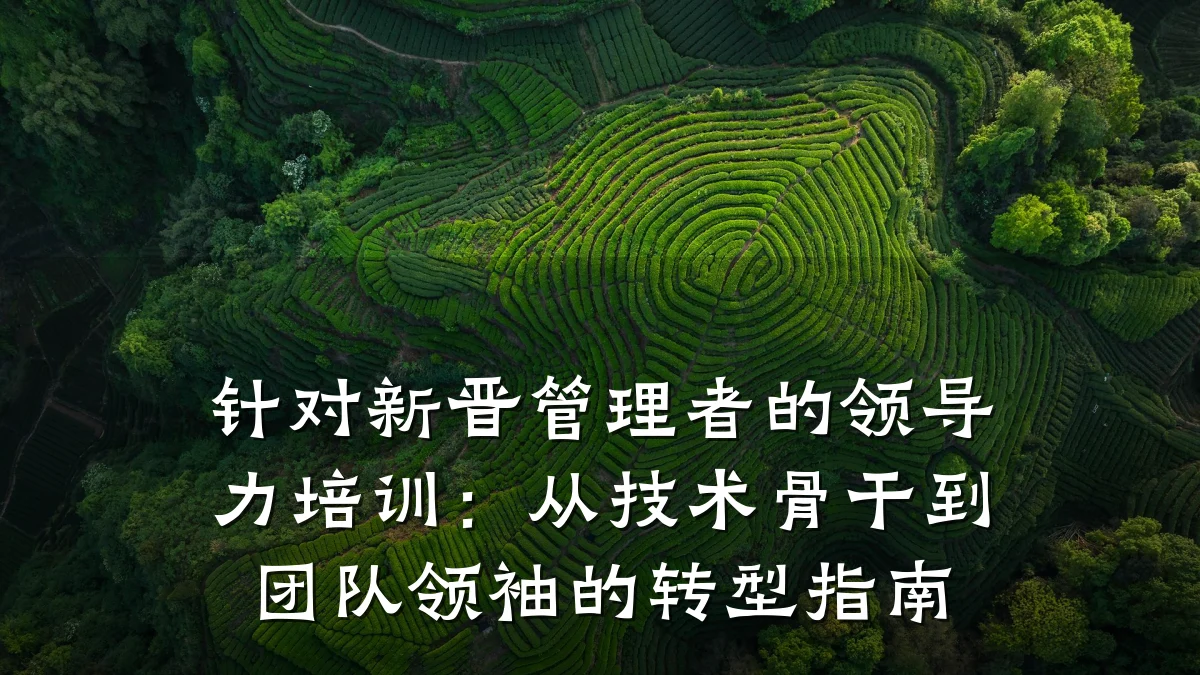 针对新晋管理者的领导力培训:从技术骨干到团队领袖的转型指南
