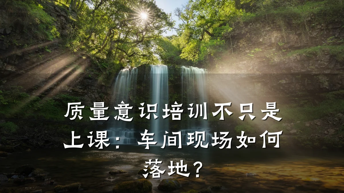 质量意识培训不只是上课:车间现场如何落地?