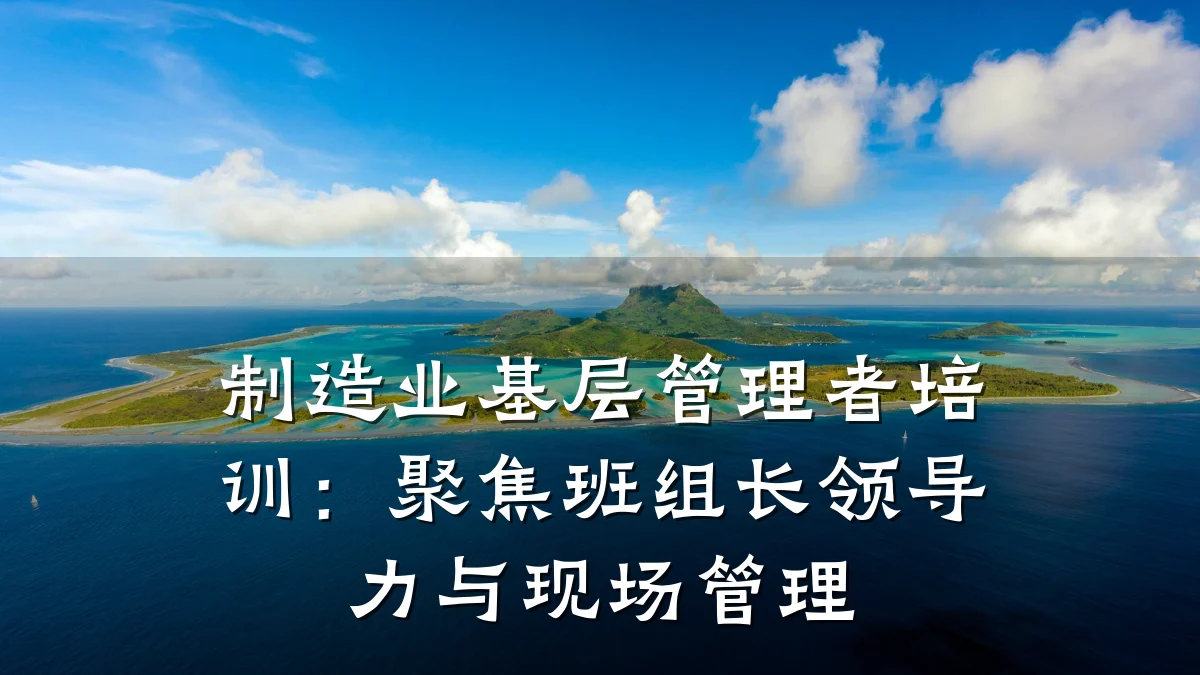 制造业基层管理者培训:聚焦班组长领导力与现场管理