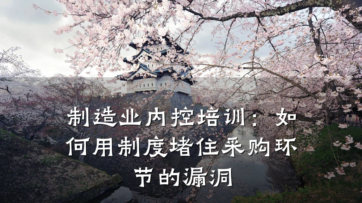 制造业内控培训:如何用制度堵住采购环节的漏洞