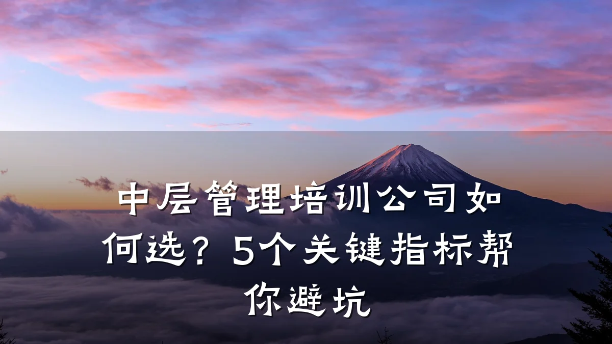 中层管理培训公司如何选?5个关键指标帮你避坑