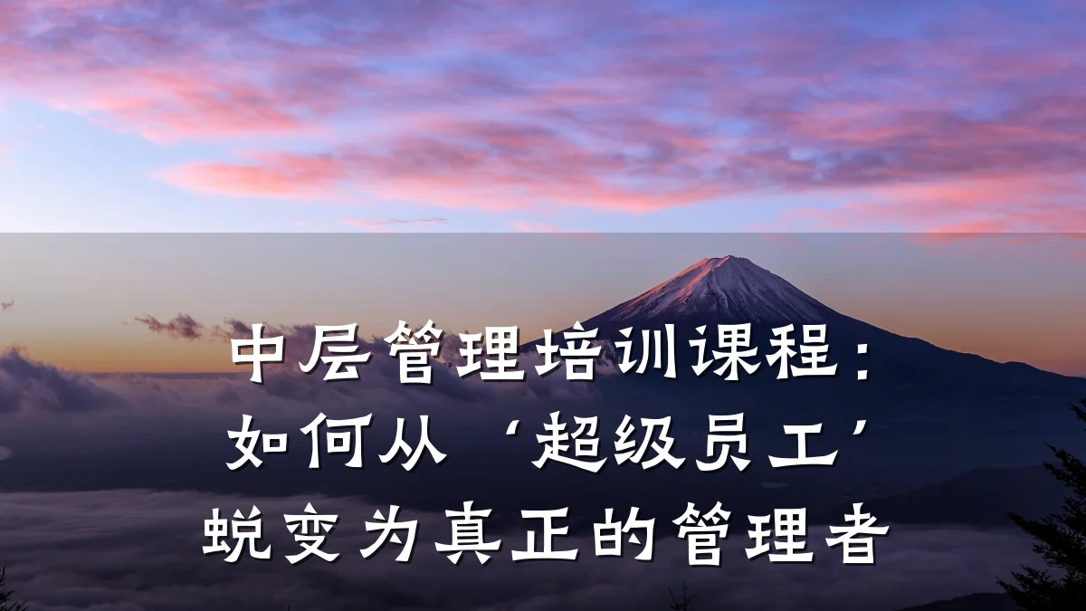 中层管理培训课程:如何从‘超级员工’蜕变为真正的管理者