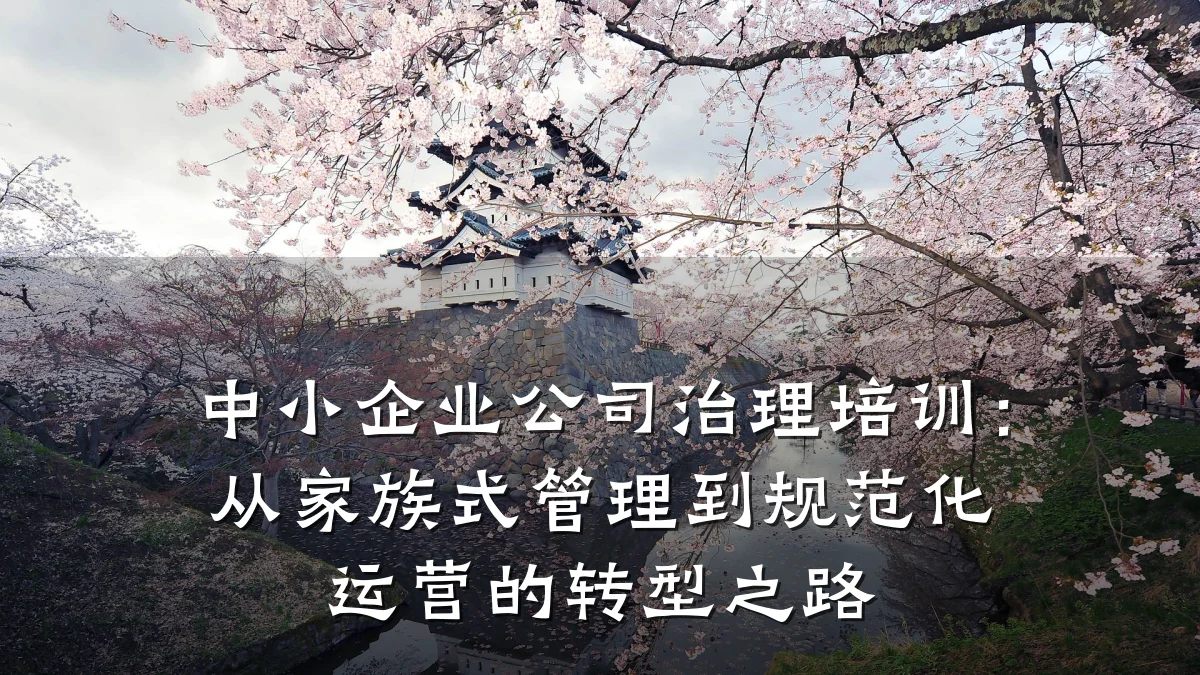 中小企业公司治理培训:从家族式管理到规范化运营的转型之路