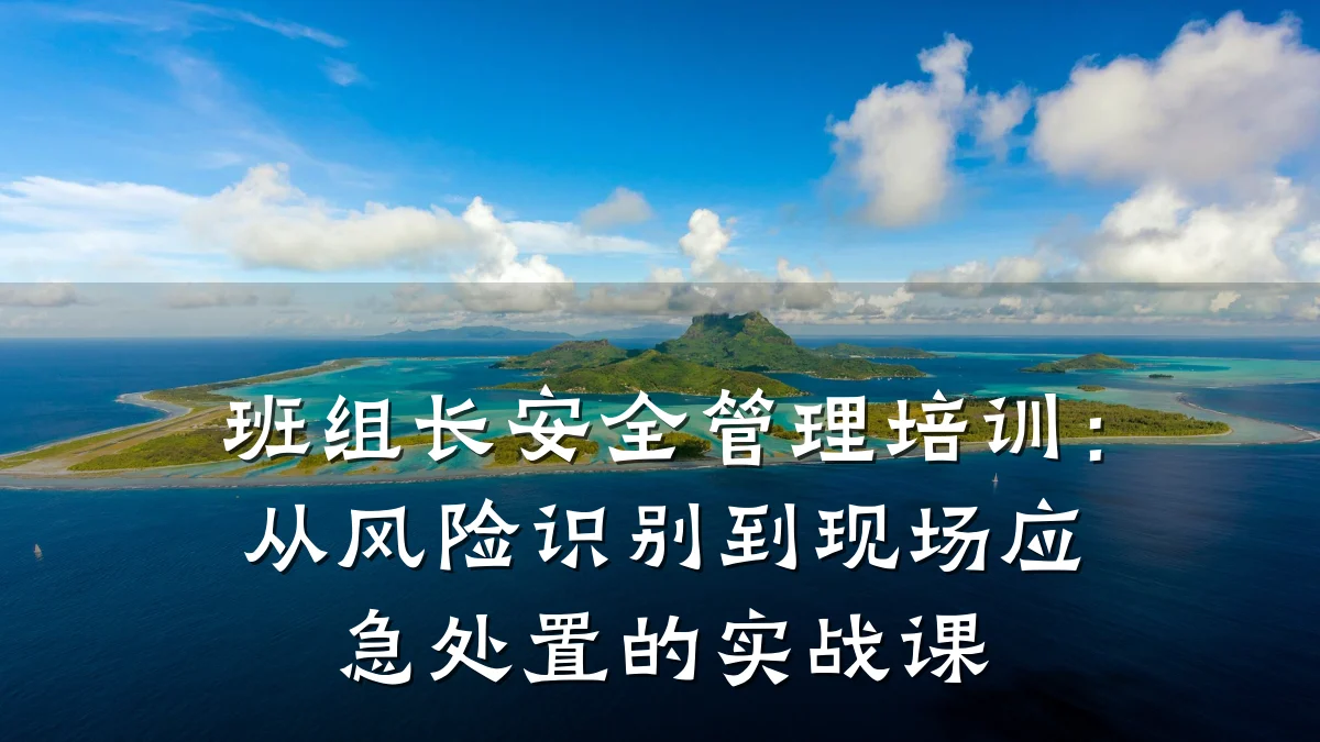 班组长安全管理培训:从风险识别到现场应急处置的实战课
