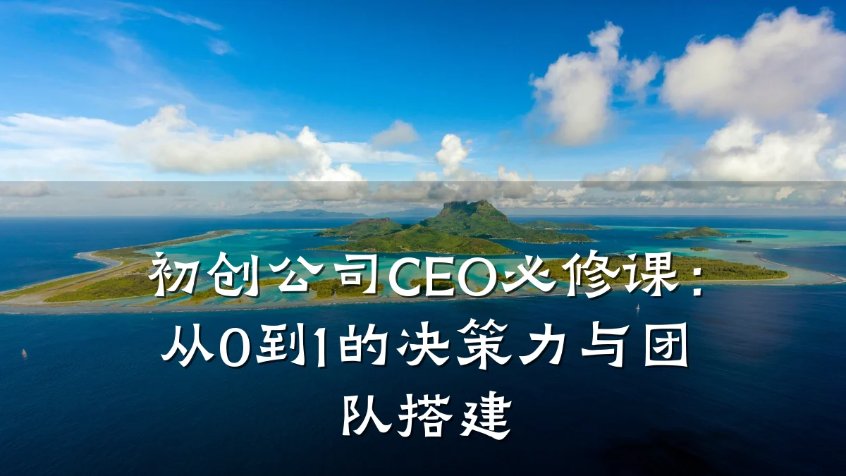 初创公司CEO必修课:从0到1的决策力与团队搭建