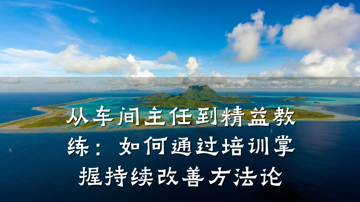 从车间主任到精益教练:如何通过培训掌握持续改善方法论