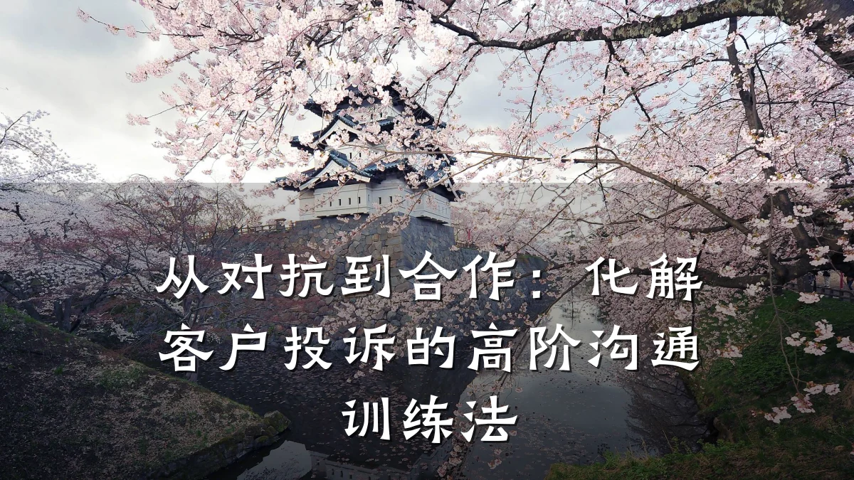 从对抗到合作:化解客户投诉的高阶沟通训练法