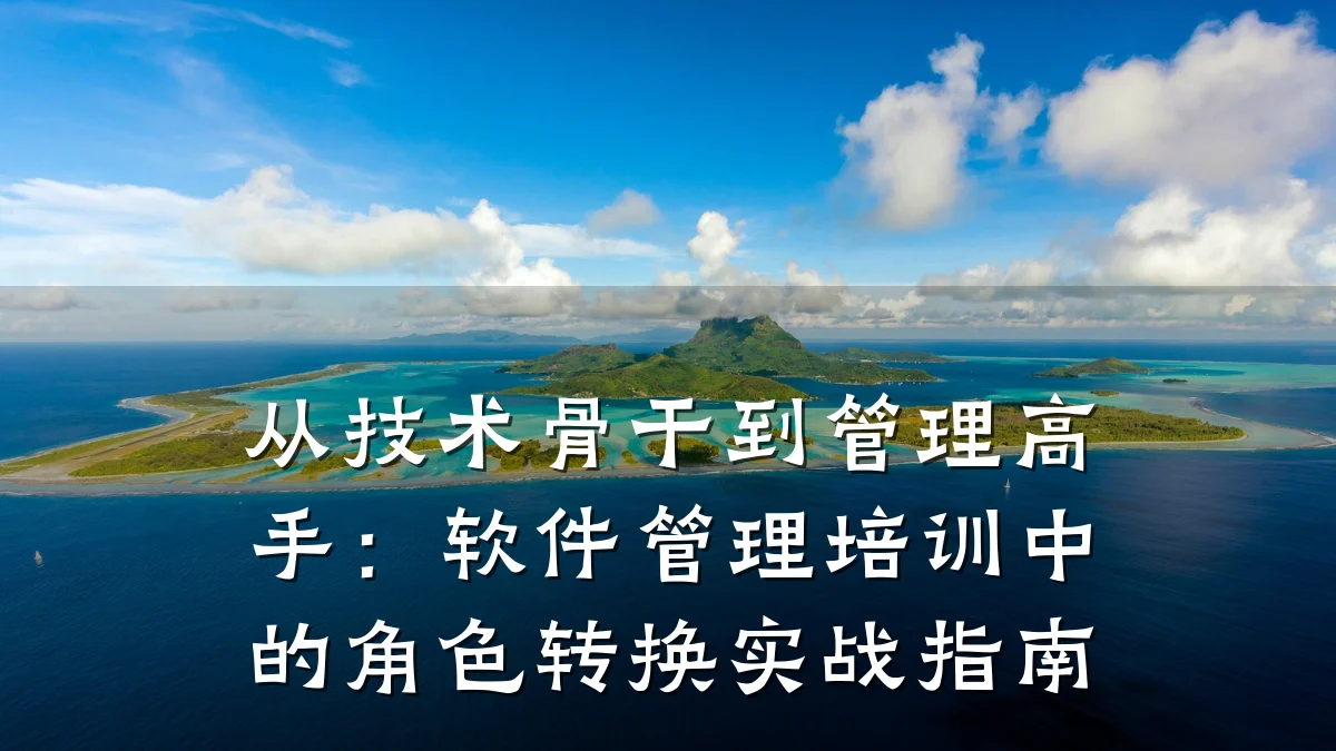 从技术骨干到管理高手:软件管理培训中的角色转换实战指南