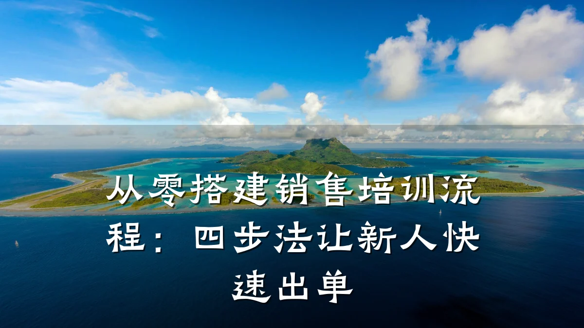 从零搭建销售培训流程:四步法让新人快速出单