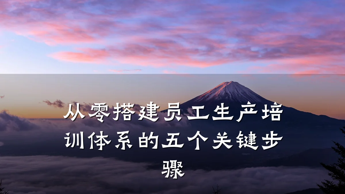 从零搭建员工生产培训体系的五个关键步骤