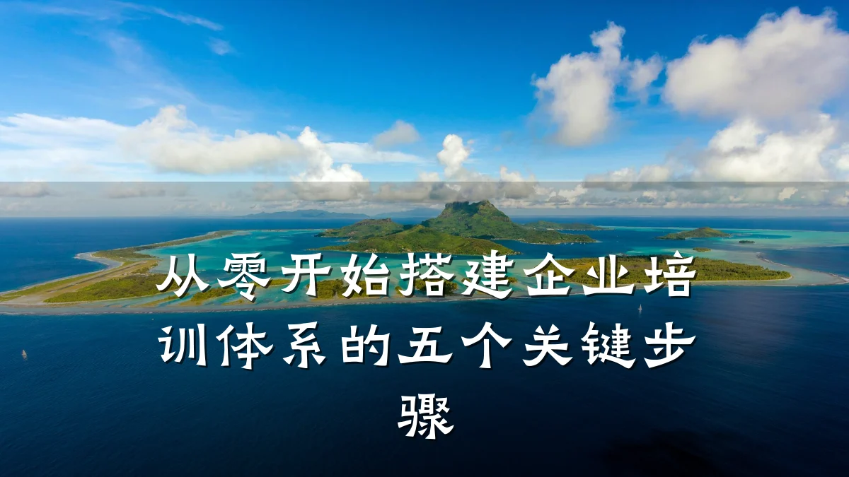 从零开始搭建企业培训体系的五个关键步骤