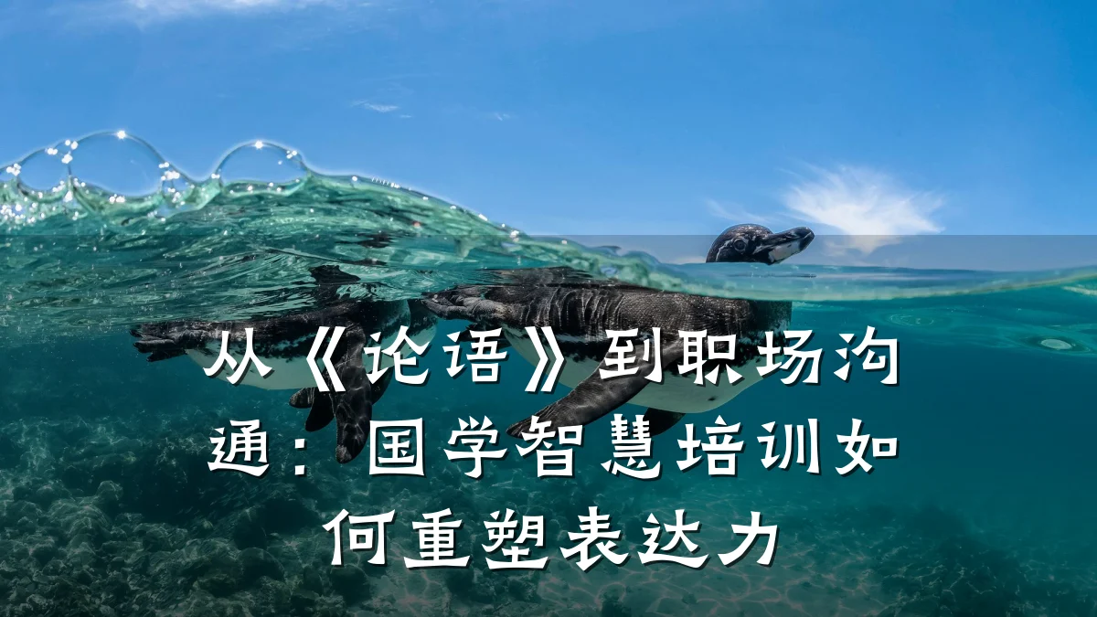 从《论语》到职场沟通:国学智慧培训如何重塑表达力